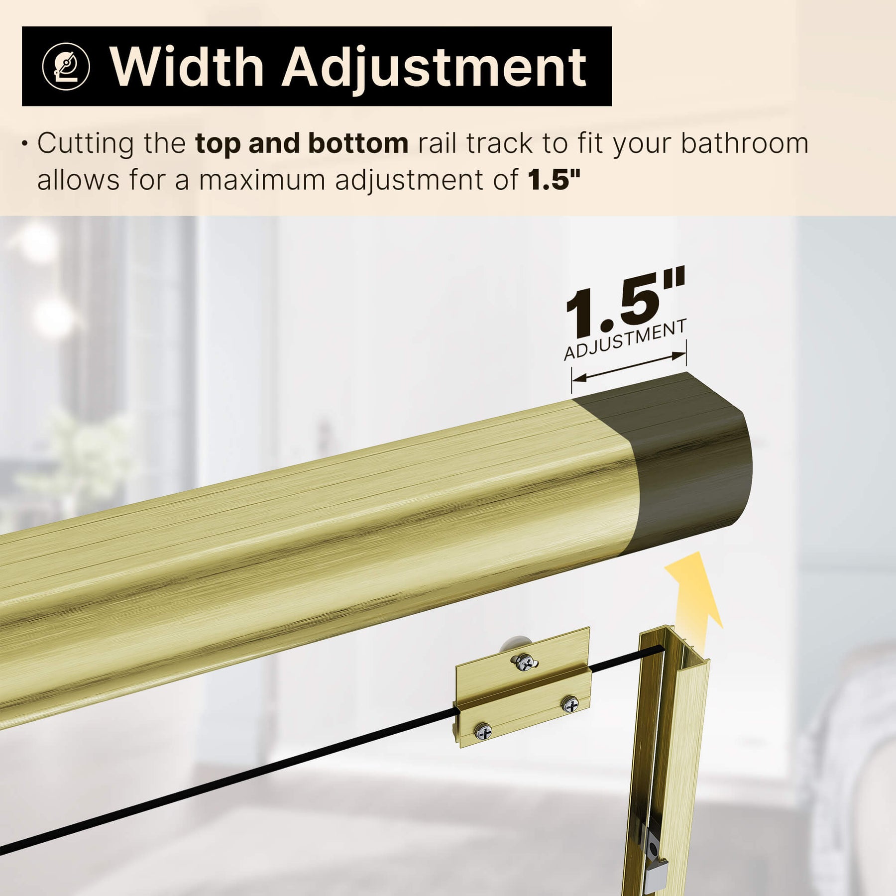 Width Adjustment: Cutting the top and bottom rail track to fit your bathroom allows for a maximum adjustment of 1.5"