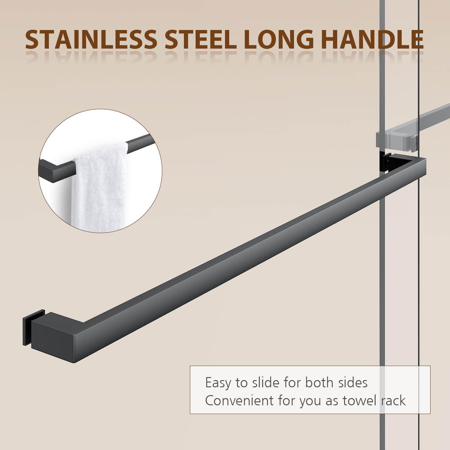 Stainless Steel Long Handle: Easy to slide for both sides. Convenient for you as towel rack