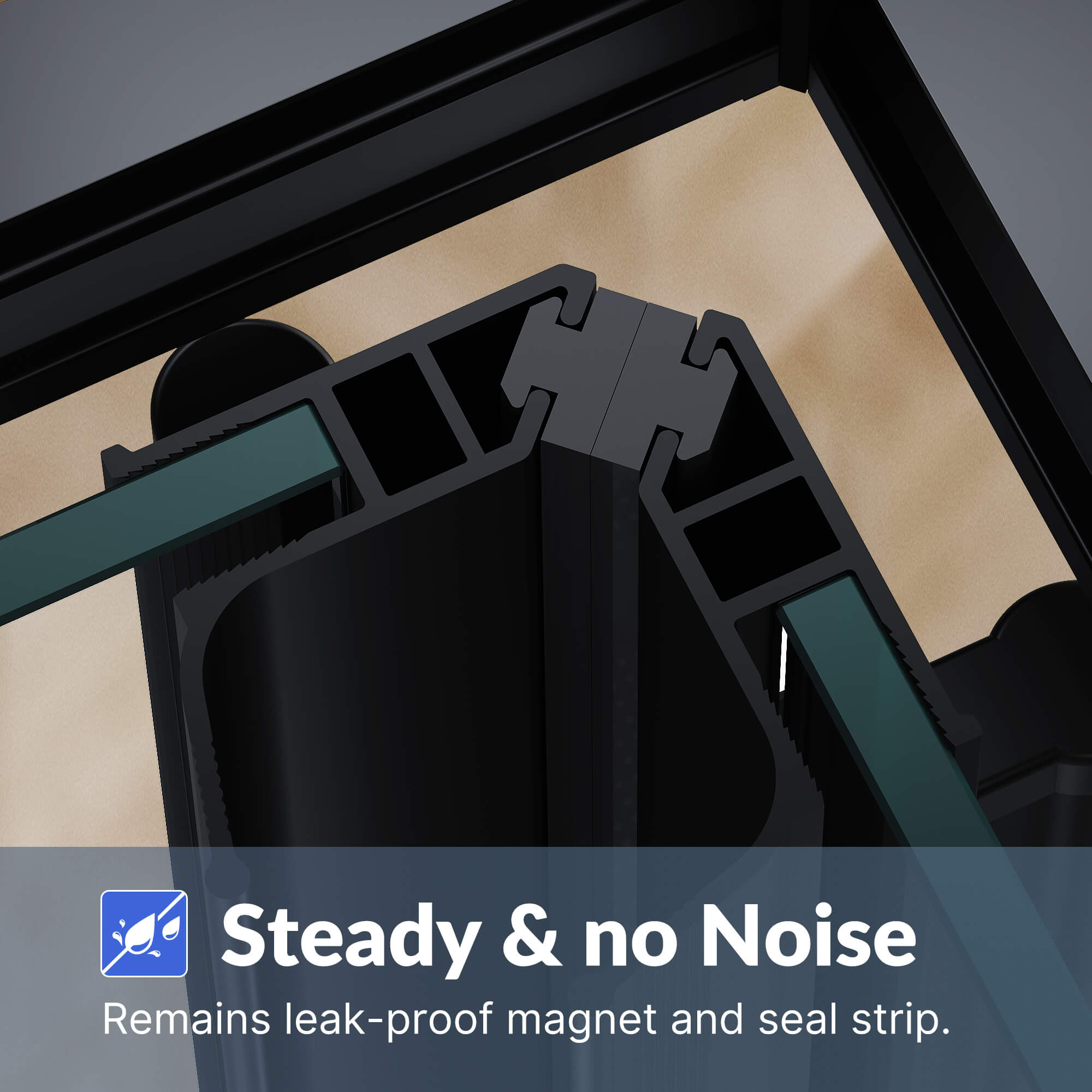 Steady & no Noise: Remains leak- proof magnet and seal strip