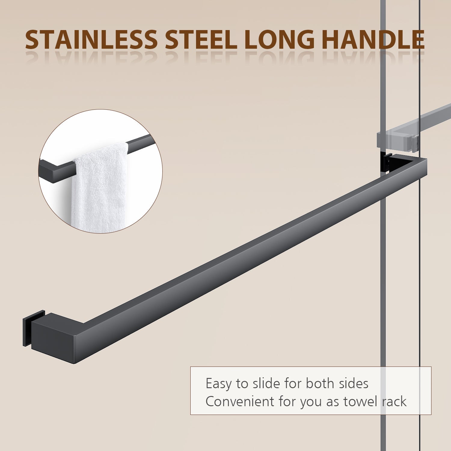 STAINLESS STEEL LONG HANDLE: Easy to slide for both sides. Convenient for you as towel rack